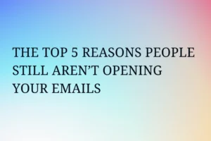 The Top 5 Reasons People STILL Aren’t Opening Your Emails